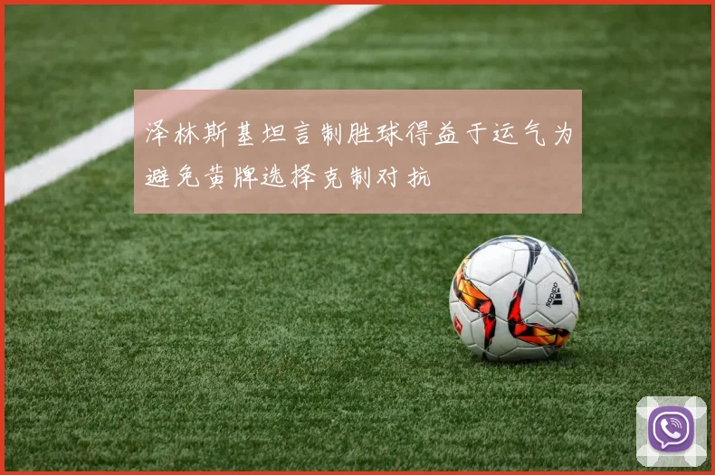 泽林斯基坦言制胜球得益于运气为避免黄牌选择克制对抗