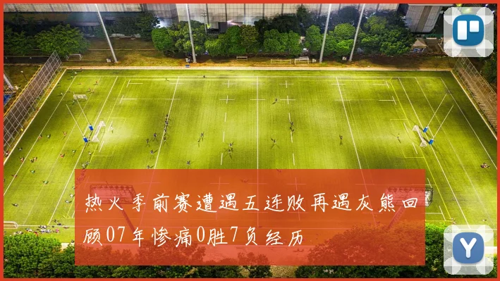 热火季前赛遭遇五连败再遇灰熊回顾07年惨痛0胜7负经历