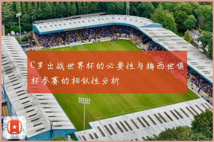 C罗出战世界杯的必要性与梅西世俱杯参赛的相似性分析