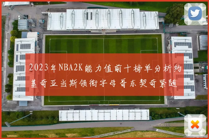 2023年NBA2K能力值前十榜单分析约基奇亚当斯领衔字母哥东契奇紧随其后