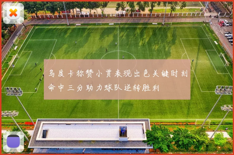 乌度卡称赞小贾表现出色关键时刻命中三分助力球队逆转胜利