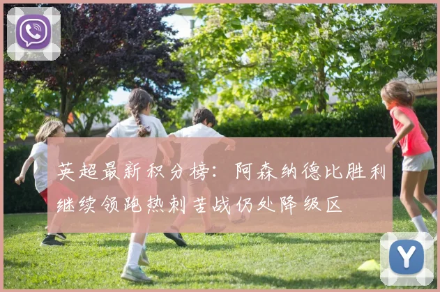 英超最新积分榜：阿森纳德比胜利继续领跑热刺苦战仍处降级区