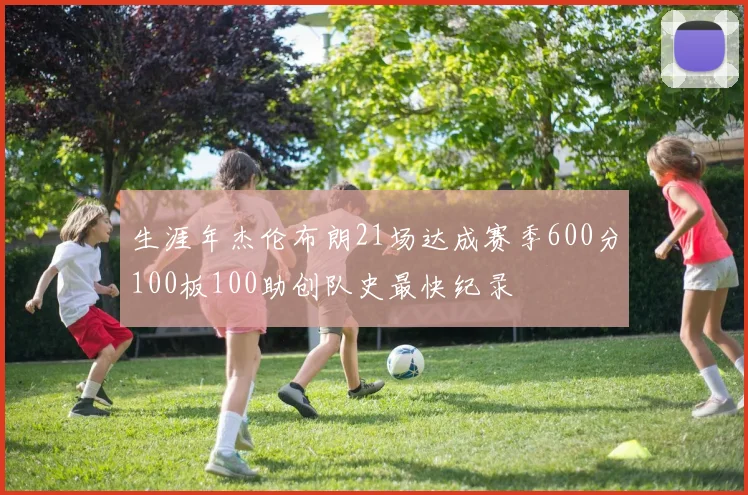 生涯年杰伦布朗21场达成赛季600分100板100助创队史最快纪录