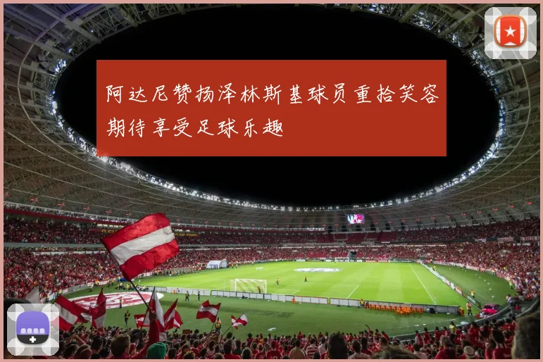 阿达尼赞扬泽林斯基球员重拾笑容期待享受足球乐趣
