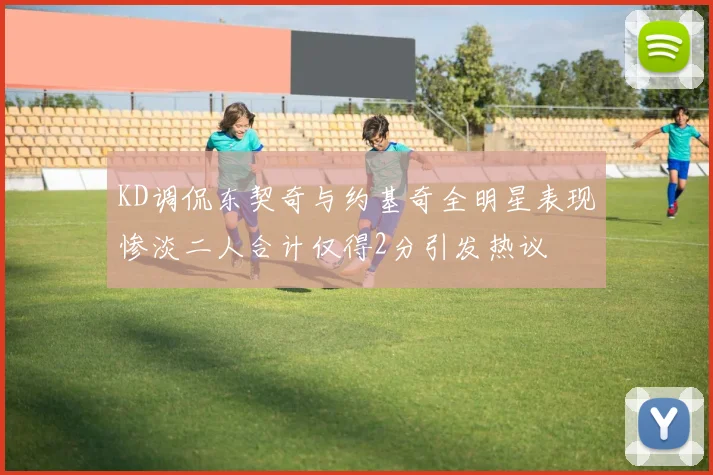 KD调侃东契奇与约基奇全明星表现惨淡二人合计仅得2分引发热议