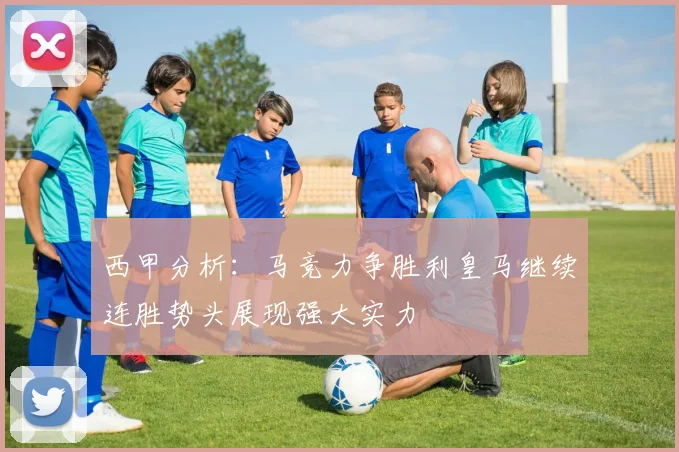 西甲分析：马竞力争胜利皇马继续连胜势头展现强大实力