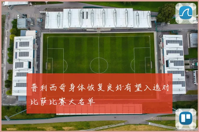 普利西奇身体恢复良好有望入选对比萨比赛大名单