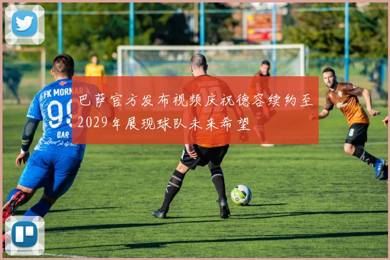 巴萨官方发布视频庆祝德容续约至2029年展现球队未来希望