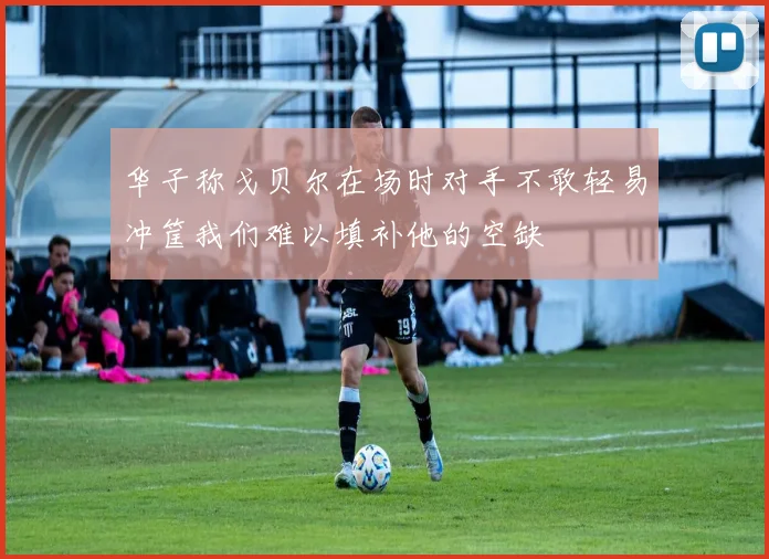 华子称戈贝尔在场时对手不敢轻易冲筐我们难以填补他的空缺