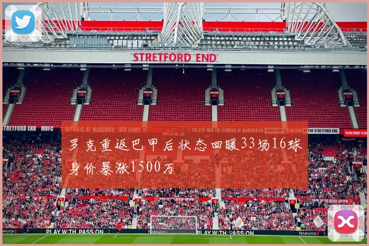 罗克重返巴甲后状态回暖33场16球身价暴涨1500万