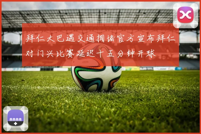 拜仁大巴遇交通拥堵官方宣布拜仁对门兴比赛延迟十五分钟开球
