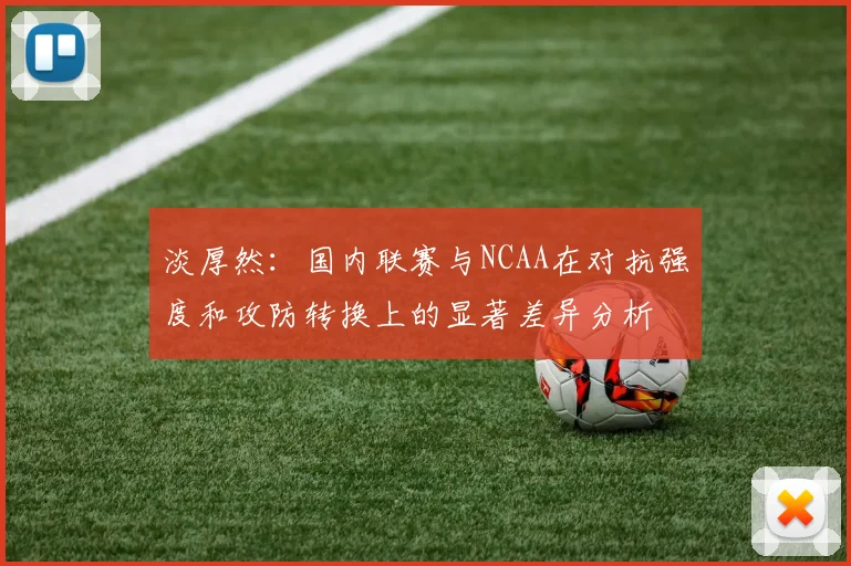 淡厚然：国内联赛与NCAA在对抗强度和攻防转换上的显著差异分析