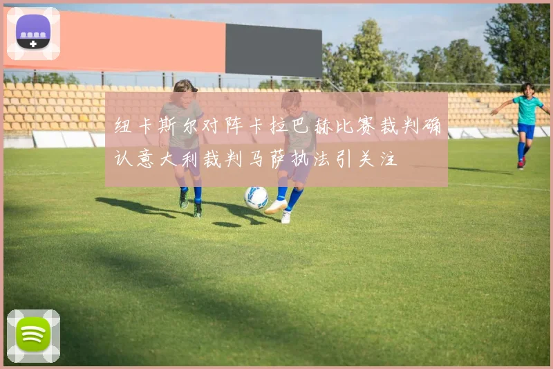 纽卡斯尔对阵卡拉巴赫比赛裁判确认意大利裁判马萨执法引关注