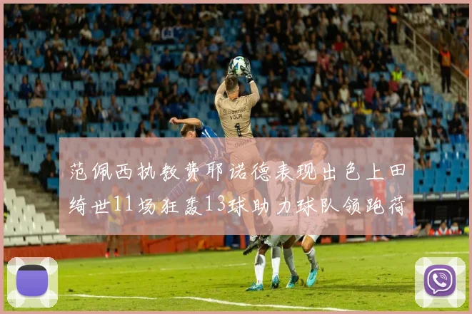 范佩西执教费耶诺德表现出色上田绮世11场狂轰13球助力球队领跑荷甲
