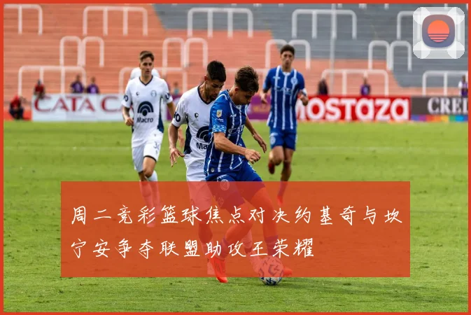 周二竞彩篮球焦点对决约基奇与坎宁安争夺联盟助攻王荣耀